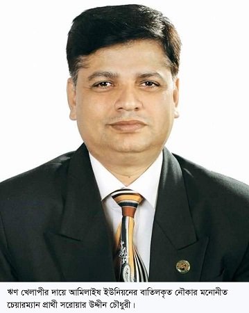 সাতকানিয়ায় নৌকার চেয়ারম্যান প্রার্থী সরোয়ারের মনোনয়ন পত্র বাতিল