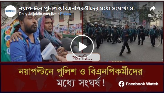 নয়াপল্টনে পুলিশ ও বিএনপিকর্মীদের মধ্যে সংঘর্ষ! সরাসরি....
