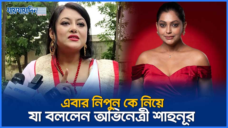 এবার নিপুন কে নিয়ে যা বললেন অভিনেত্রী শাহনূর